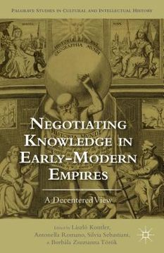 portada Negotiating Knowledge in Early Modern Empires: A Decentered View (en Inglés)