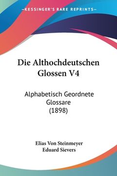 portada Die Althochdeutschen Glossen V4: Alphabetisch Geordnete Glossare (1898) (en Alemán)