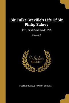 portada Sir Fulke Greville's Life Of Sir Philip Sidney: Etc., First Published 1652; Volume 3 (en Inglés)