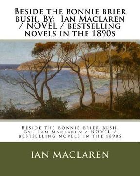 portada Beside the bonnie brier bush. By: Ian Maclaren / NOVEL / bestselling novels in the 1890s (en Inglés)