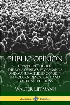 portada Public Opinion: How People Decide; The Role of News, Propaganda and Manufactured Consent in Modern Democracy and Political Elections (en Inglés)