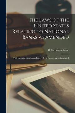 portada The Laws of the United States Relating to National Banks as Amended: With Cognate Statutes and the Federal Reserve Act, Annotated
