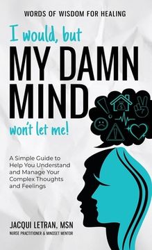 portada I Would, but My DAMN MIND Won't Let Me!: A Simple Guide to Help You Understand and Manage Your Complex Thoughts and Feelings (in English)