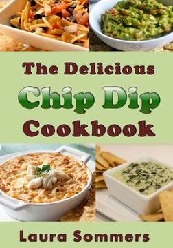 portada The Delicious Chip Dip Cookbook: Recipes for Your Next Party (en Inglés)