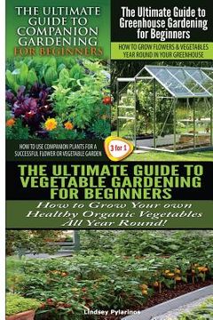 portada The Ultimate Guide to Companion Gardening for Beginners & the Ultimate Guide to Greenhouse Gardening for Beginners & the Ultimate Guide to Vegetable G (en Inglés)