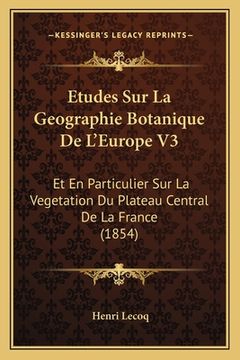 portada Etudes Sur La Geographie Botanique De L'Europe V3: Et En Particulier Sur La Vegetation Du Plateau Central De La France (1854) (en Francés)
