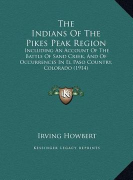 portada the indians of the pikes peak region the indians of the pikes peak region: including an account of the battle of sand creek, and of occincluding an ac (en Inglés)