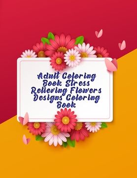 portada Adult Coloring Book Stress Relieving Flowers Designs Coloring book: Awesome 100+ Adult Coloring Book Featuring Exquisite Flower Bouquets and Arrangeme (en Inglés)