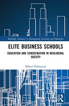 portada Elite Business Schools: Education and Consecration in Neoliberal Society (Routledge Advances in Management Learning and Education) (in English)
