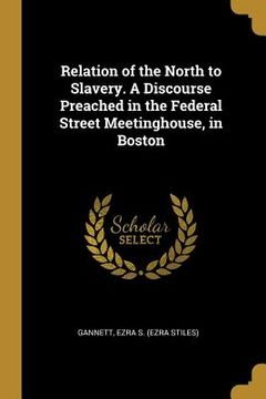 portada Relation of the North to Slavery. A Discourse Preached in the Federal Street Meetinghouse, in Boston (en Inglés)