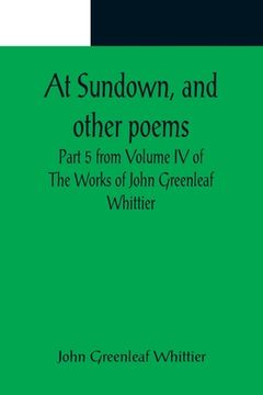 portada At Sundown, and other poems; Part 5 from Volume IV of The Works of John Greenleaf Whittier