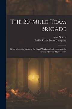 portada The 20-mule-team Brigade: Being a Story in Jingles of the Good Works and Adventures of the Famous "Twenty-Mule-Team" (en Inglés)