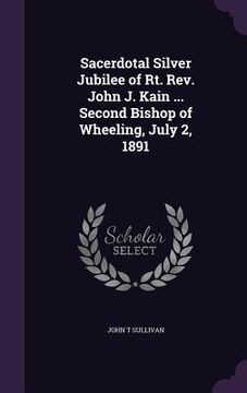 portada Sacerdotal Silver Jubilee of Rt. Rev. John J. Kain ... Second Bishop of Wheeling, July 2, 1891 (en Inglés)