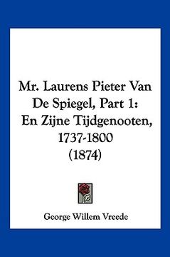 portada Mr. Laurens Pieter Van De Spiegel, Part 1: En Zijne Tijdgenooten, 1737-1800 (1874)