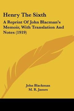 portada henry the sixth: a reprint of john blacman's memoir, with translation and notes (1919) (en Inglés)