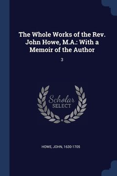 portada The Whole Works of the Rev. John Howe, M.A.: With a Memoir of the Author: 3 (en Inglés)