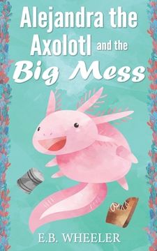 portada Alejandra the Axolotl and the Big Mess (en Inglés)