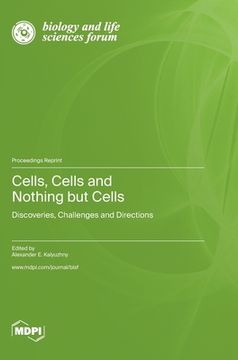 portada Cells, Cells and Nothing but Cells: Discoveries, Challenges and Directions (en Inglés)