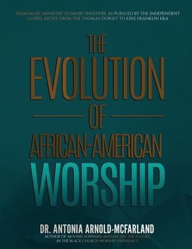 portada The Evolution of African-American Worship: From Music Ministry to Music Industry, as Pursued by the Independent Gospel Artist: From the Thomas Dorsey (en Inglés)