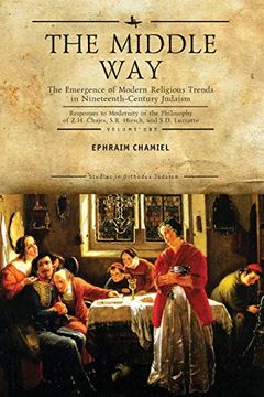 portada The Middle Way: The Emergence of Modern-Religious Trends in Nineteenth-Century Judaism Responses to Modernity in the Philosophy of z. H. Chajes, s. R. Vol. 1 (Studies in Orthodox Judaism) (en Inglés)