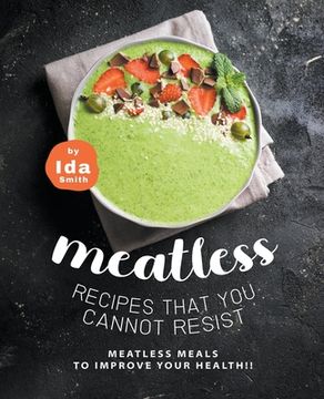 portada Meatless Recipes that You Cannot Resist: Meatless Meals to Improve Your Health!! (en Inglés)
