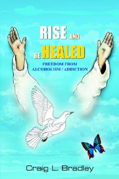portada rise and be healed: freedom from alcoholism / addiction (en Inglés)