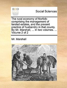 portada the rural economy of norfolk: comprising the management of landed estates, and the present practice of husbandry in that county. by mr. marshall, .. (in English)