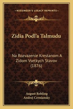 portada Zidia Podl'a Talmudu: Na Rozvazenie Krestanom A Zidom Vsetkych Stavov (1876)