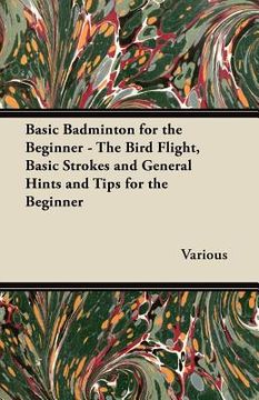 portada basic badminton for the beginner - the bird flight, basic strokes and general hints and tips for the beginner