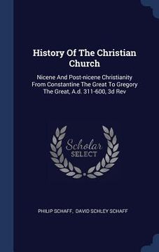 portada History Of The Christian Church: Nicene And Post-nicene Christianity From Constantine The Great To Gregory The Great, A.d. 311-600, 3d Rev