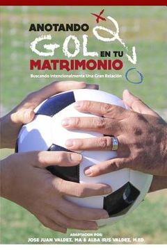 portada Anotando Gol en tu Matrimonio: Buscando Intencionalmente Una Gran Relacion (in Spanish)