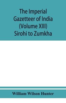 portada The imperial gazetteer of India (Volume XIII) Sirohi TO Zumkha (en Inglés)