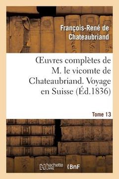 portada Oeuvres Complètes de M. Le Vicomte de Chateaubriand. T. 13 Voyage En Suisse (en Francés)