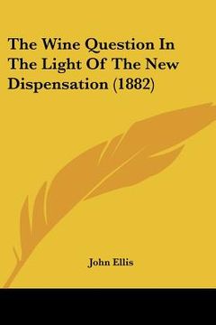portada the wine question in the light of the new dispensation (1882) (en Inglés)