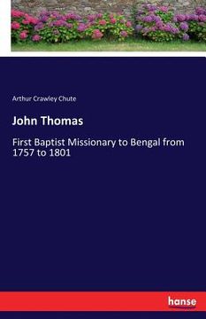 portada John Thomas: First Baptist Missionary to Bengal from 1757 to 1801 (en Inglés)
