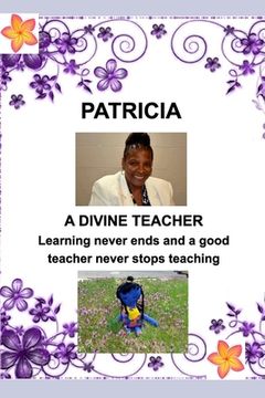 portada PATRICIA-Divine Teacher: Learning never ends and A Teacher never stops teaching (en Inglés)
