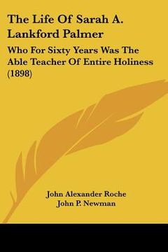portada the life of sarah a. lankford palmer: who for sixty years was the able teacher of entire holiness (1898) (en Inglés)