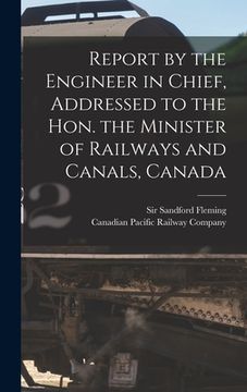 portada Report by the Engineer in Chief, Addressed to the Hon. the Minister of Railways and Canals, Canada [microform] (en Inglés)
