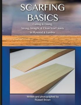 portada Scarfing Basics: Cutting & Gluing, Strong, Straight, & Clean Scarf Joints in Plywood & Lumber (en Inglés)