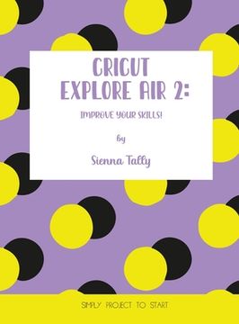 portada Cricut Explore Air 2: Improve Your Skills! Simple Project to Start (en Inglés)