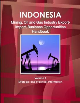portada Indonesia Mining, Oil and Gas Industry Export-Import, Business Opportunities Handbook Volume 1 Strategic and Practical Information (en Inglés)