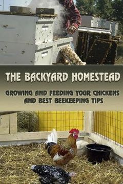 portada The Backyard Homestead: Growing and Feeding Your Chickens and Best Beekeeping Tips: (Backyard Chickens, Natural Beekeeping, Beekeeping Equipme (en Inglés)