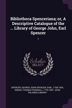 portada Bibliotheca Spenceriana; or, A Descriptive Catalogue of the ... Library of George John, Earl Spencer: 1