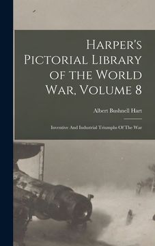 portada Harper's Pictorial Library of the World War, Volume 8: Inventive And Industrial Triumphs Of The War (en Inglés)