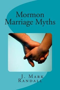 portada Mormon Marriage Myths: Uncovering Dating and Marriage Misconceptions in the Mormon Culture (en Inglés)