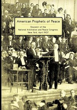 portada American Prophets of Peace: Souvenir of the National Arbitration and Peace Congress, New York, April 1907