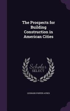 portada The Prospects for Building Construction in American Cities (en Inglés)