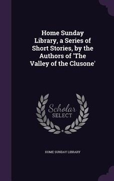 portada Home Sunday Library, a Series of Short Stories, by the Authors of 'The Valley of the Clusone' (en Inglés)