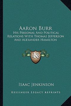 portada aaron burr: his personal and political relations with thomas jefferson and alexander hamilton (en Inglés)