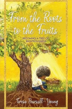portada From The Roots To The Fruits: Becoming A Tree Of Righteousness (en Inglés)